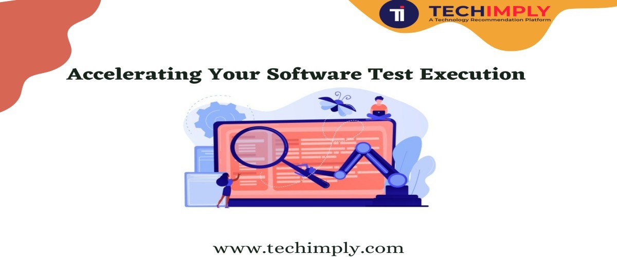 Accelerating Your Software Test Execution